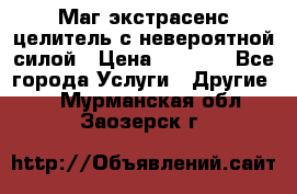 Маг,экстрасенс,целитель с невероятной силой › Цена ­ 1 000 - Все города Услуги » Другие   . Мурманская обл.,Заозерск г.